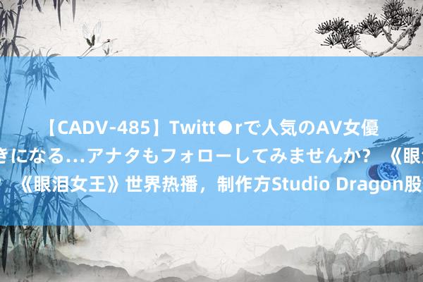 【CADV-485】Twitt●rで人気のAV女優 SNSでますますAV女優が好きになる…アナタもフォローしてみませんか？ 《眼泪女王》世界热播，制作方Studio Dragon股价却“跌跌不断”??