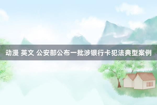 动漫 英文 公安部公布一批涉银行卡犯法典型案例