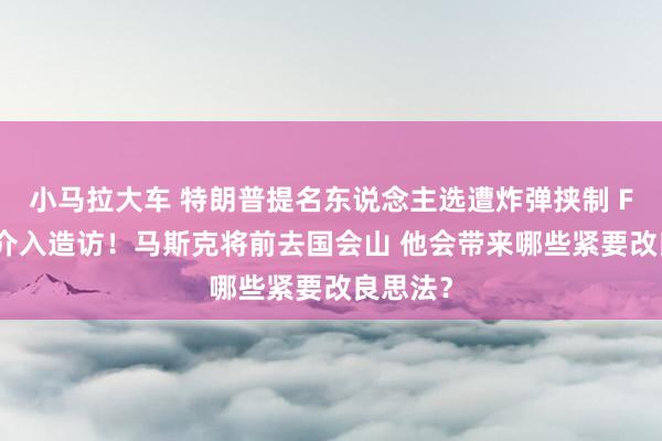 小马拉大车 特朗普提名东说念主选遭炸弹挟制 FBI火速介入造访！马斯克将前去国会山 他会带来哪些紧要改良思法？